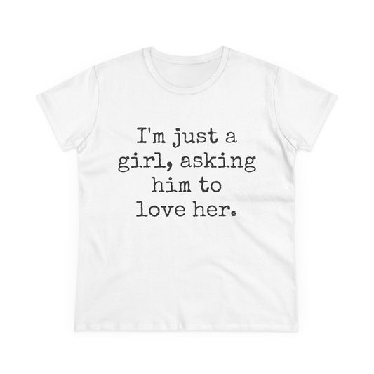 "I'm Just a Girl, Asking Him to Love Her" T-Shirt